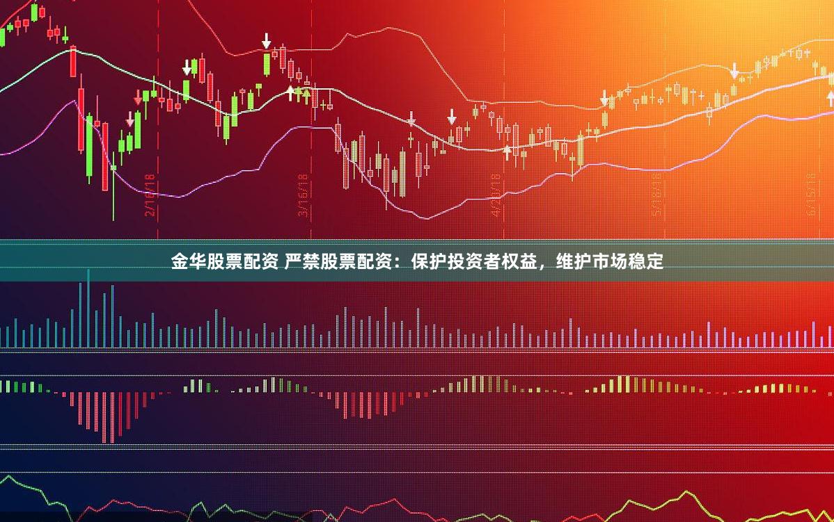 金华股票配资 严禁股票配资：保护投资者权益，维护市场稳定