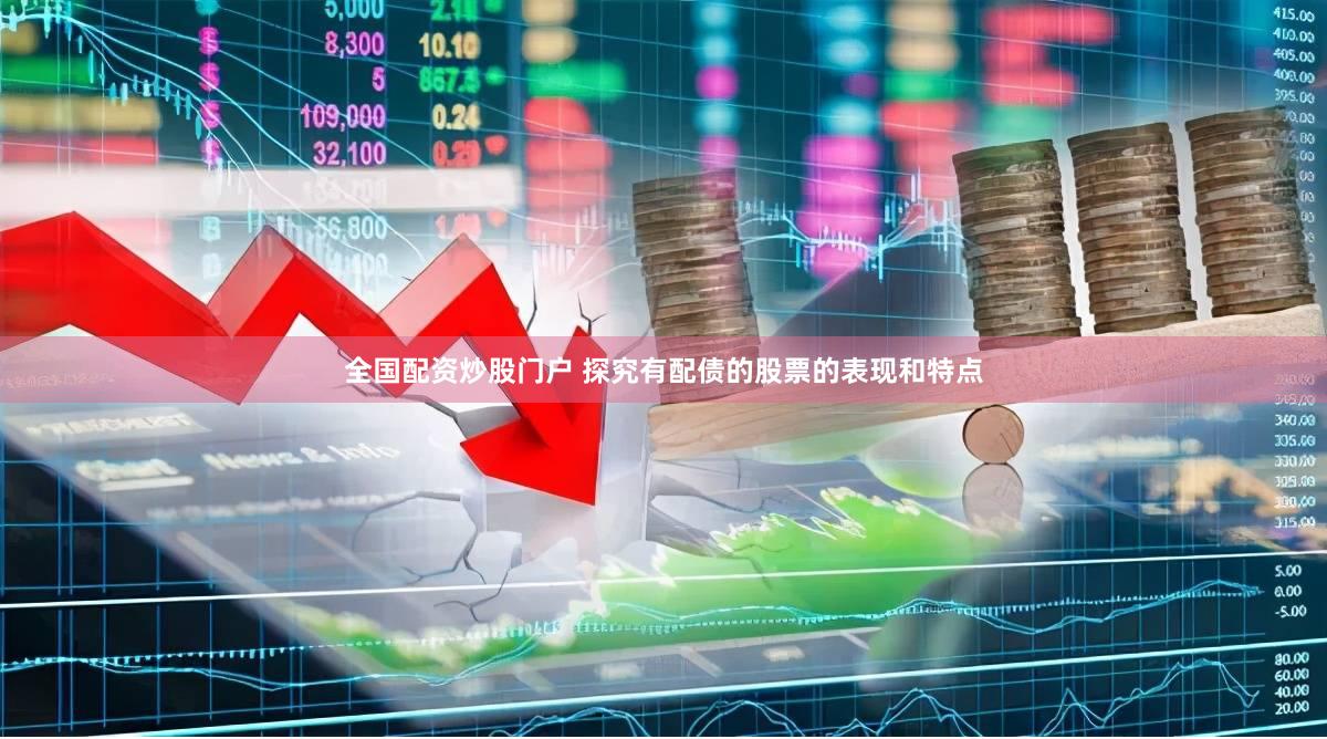全国配资炒股门户 探究有配债的股票的表现和特点