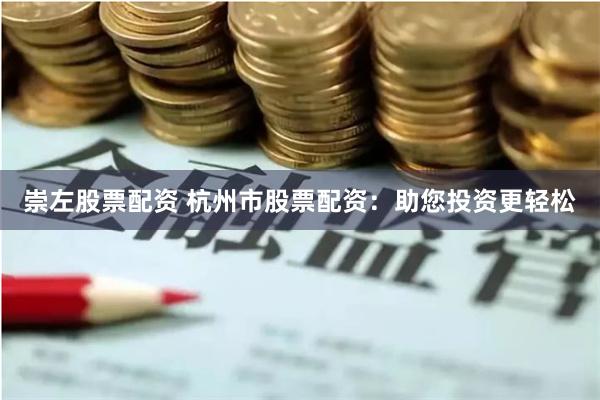 崇左股票配资 杭州市股票配资：助您投资更轻松