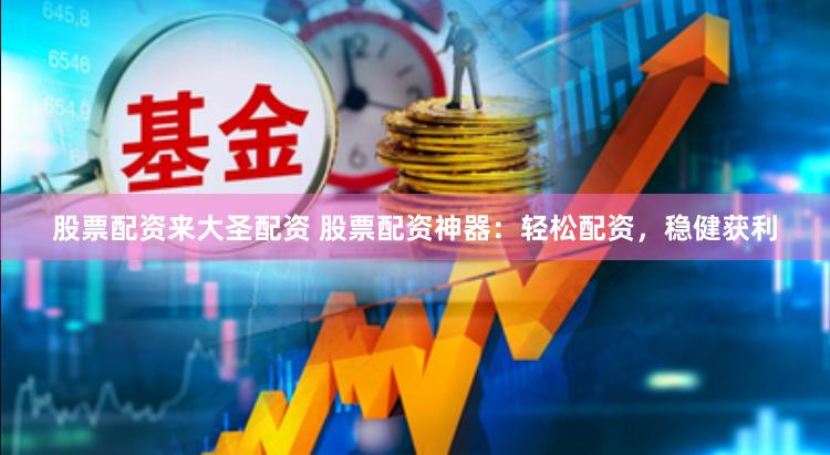 股票配资来大圣配资 股票配资神器：轻松配资，稳健获利