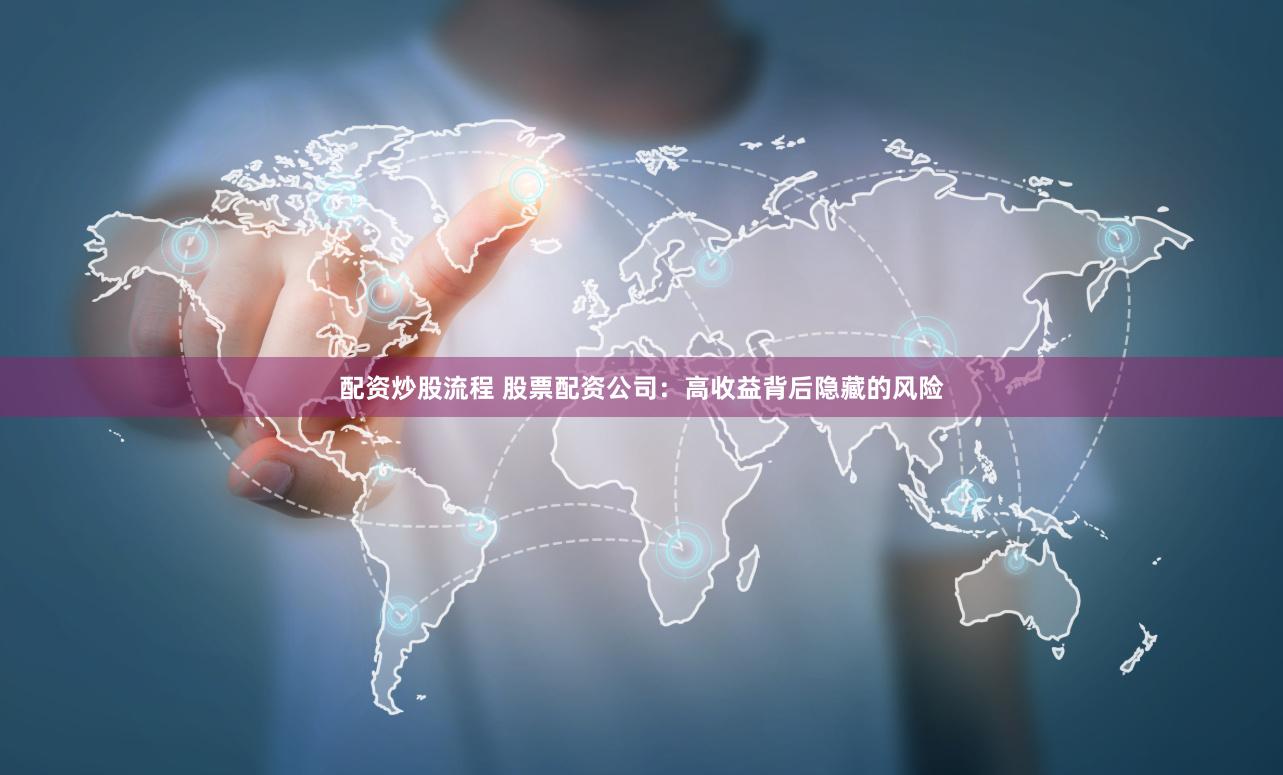 配资炒股流程 股票配资公司：高收益背后隐藏的风险
