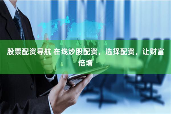 股票配资导航 在线炒股配资，选择配资，让财富倍增