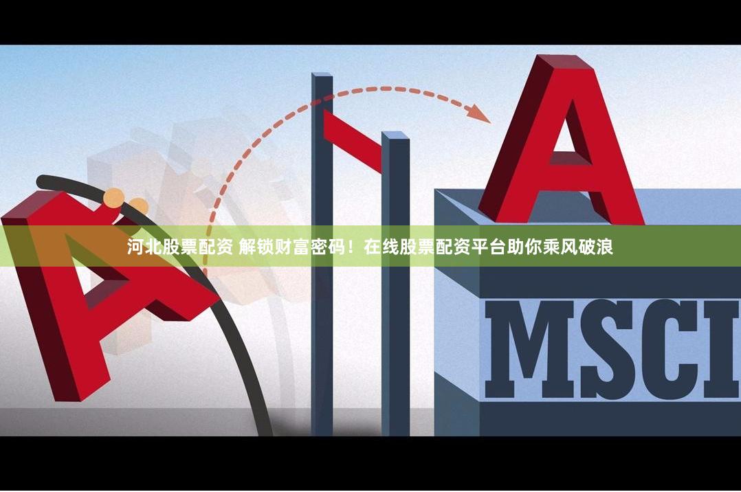 河北股票配资 解锁财富密码！在线股票配资平台助你乘风破浪