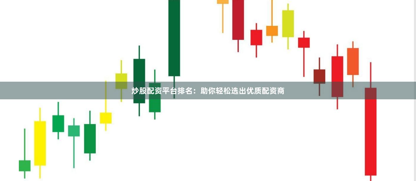 炒股配资平台排名：助你轻松选出优质配资商