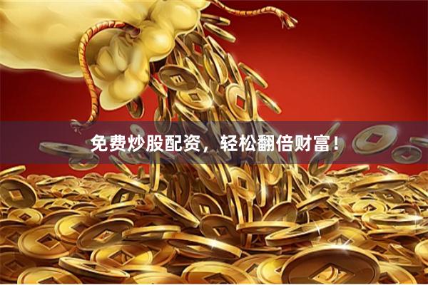 免费炒股配资，轻松翻倍财富！