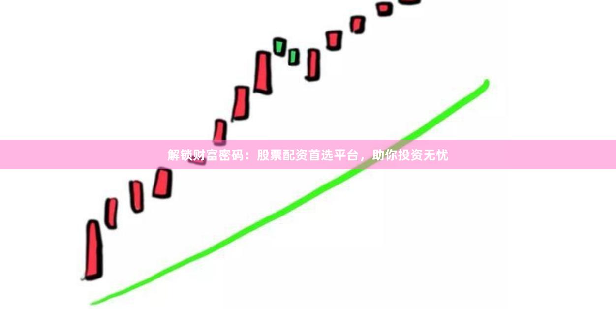 解锁财富密码：股票配资首选平台，助你投资无忧