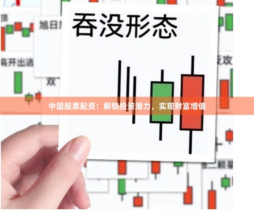 中国股票配资：解锁投资潜力，实现财富增值