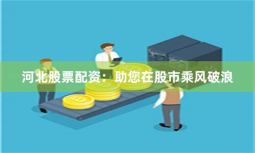 河北股票配资：助您在股市乘风破浪