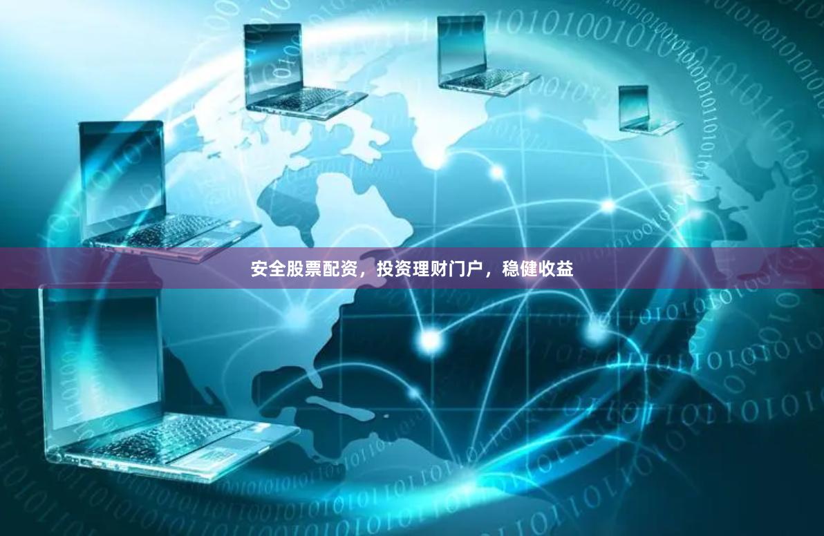 安全股票配资，投资理财门户，稳健收益