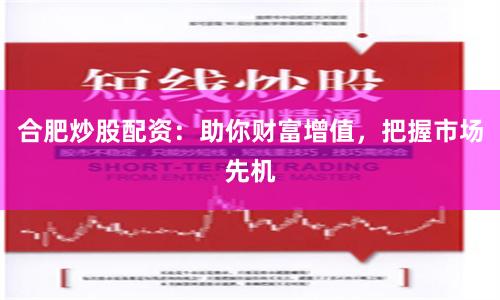 合肥炒股配资：助你财富增值，把握市场先机