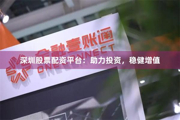 深圳股票配资平台：助力投资，稳健增值