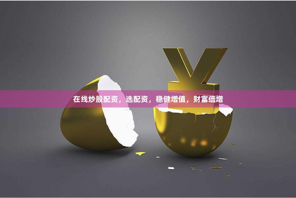 在线炒股配资，选配资，稳健增值，财富倍增