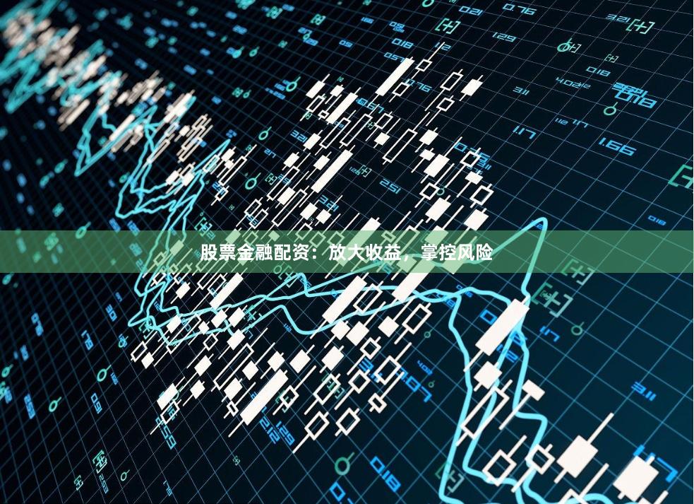 股票金融配资：放大收益，掌控风险