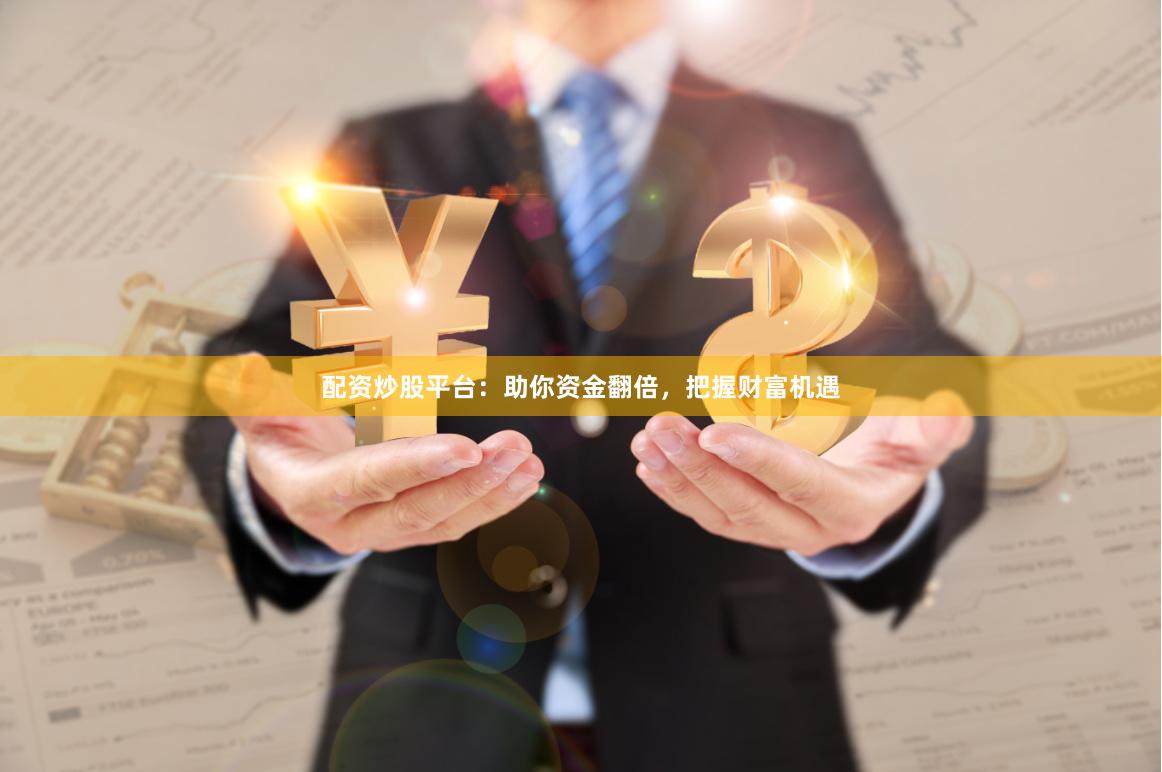 配资炒股平台：助你资金翻倍，把握财富机遇