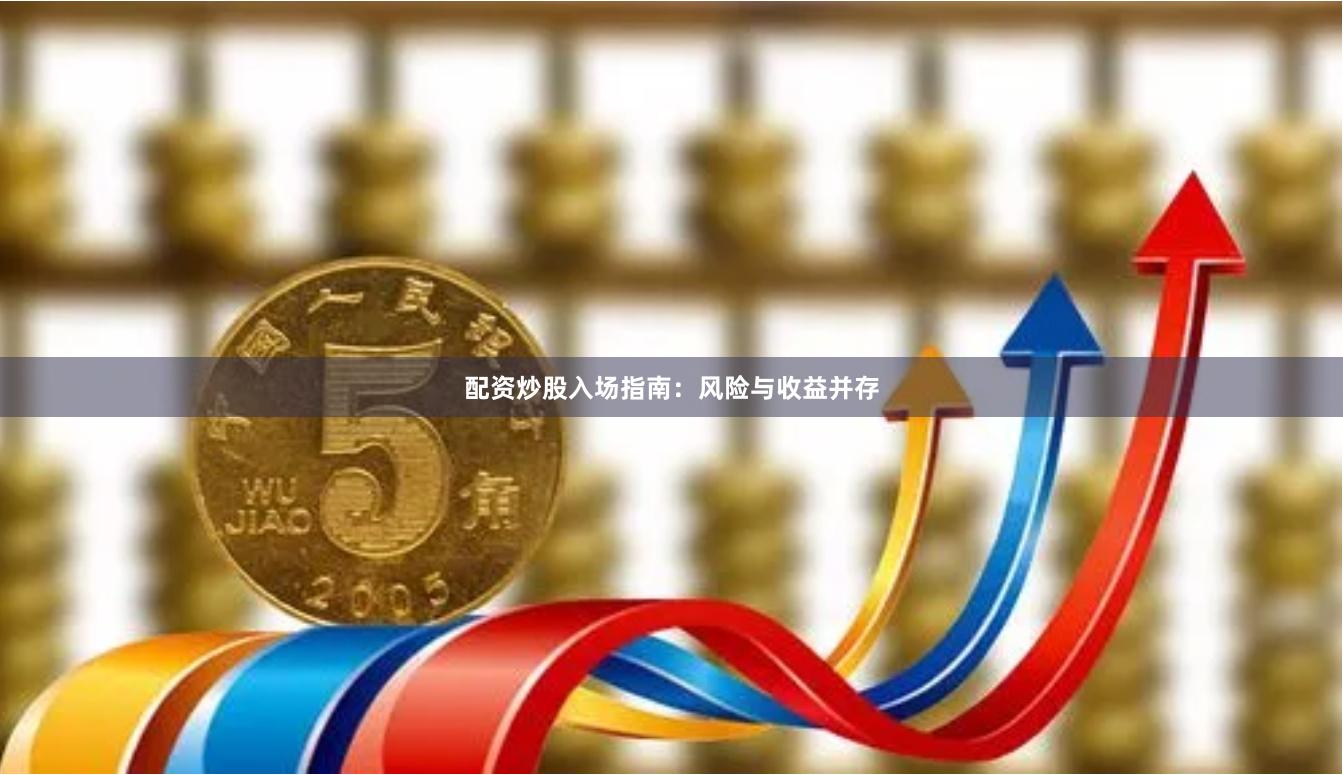 配资炒股入场指南：风险与收益并存