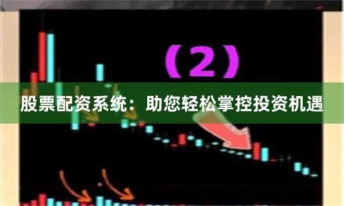股票配资系统：助您轻松掌控投资机遇