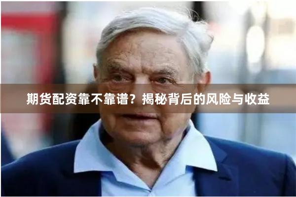 期货配资靠不靠谱？揭秘背后的风险与收益