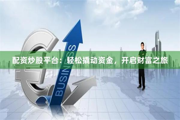配资炒股平台：轻松撬动资金，开启财富之旅