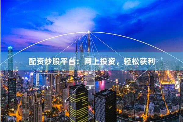 配资炒股平台：网上投资，轻松获利