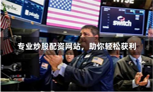 专业炒股配资网站，助你轻松获利