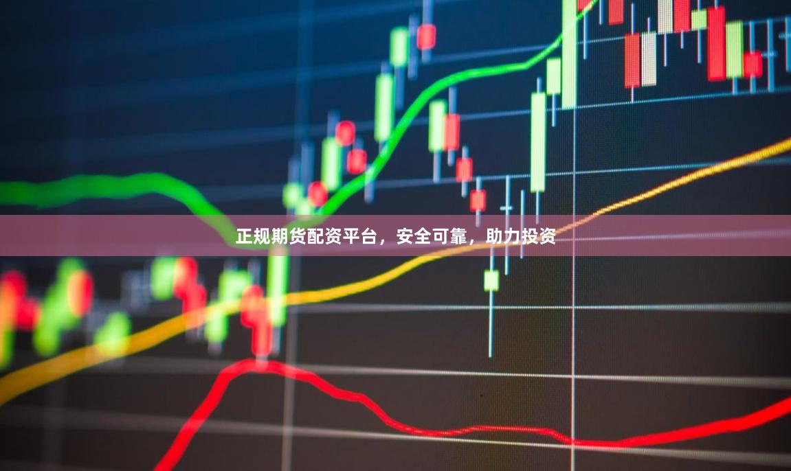 正规期货配资平台，安全可靠，助力投资