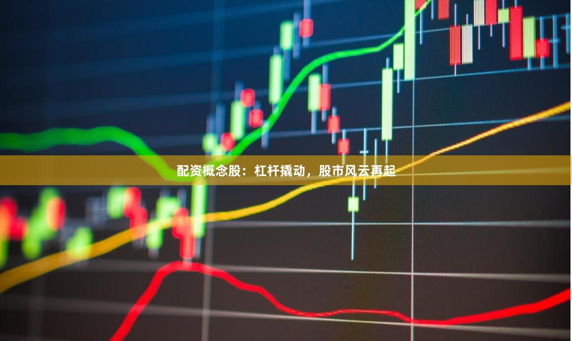 配资概念股：杠杆撬动，股市风云再起