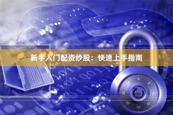 新手入门配资炒股：快速上手指南