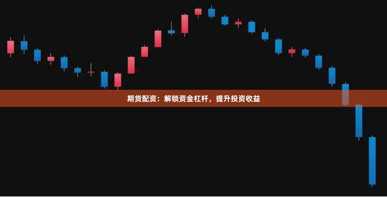 期货配资：解锁资金杠杆，提升投资收益
