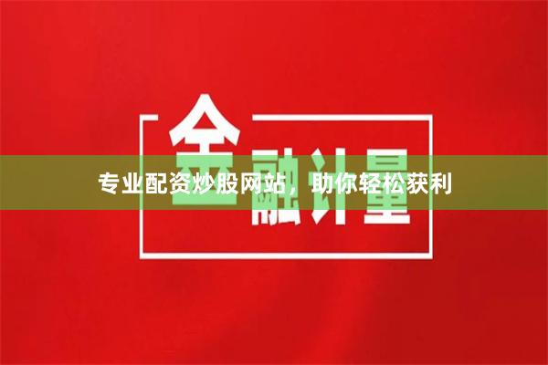 专业配资炒股网站，助你轻松获利