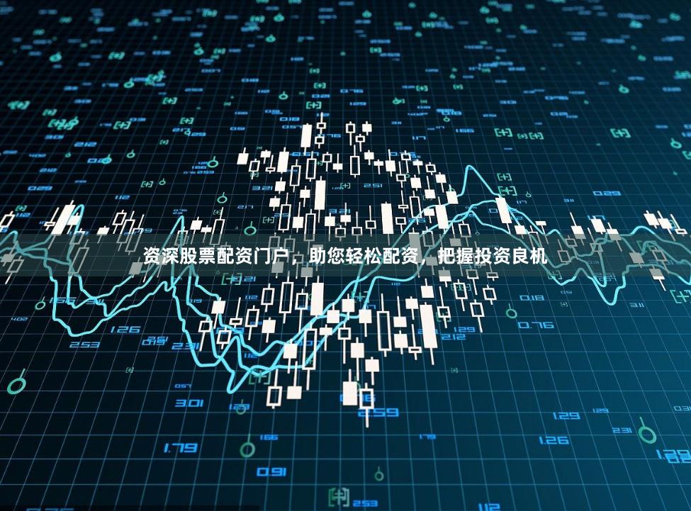 资深股票配资门户，助您轻松配资，把握投资良机