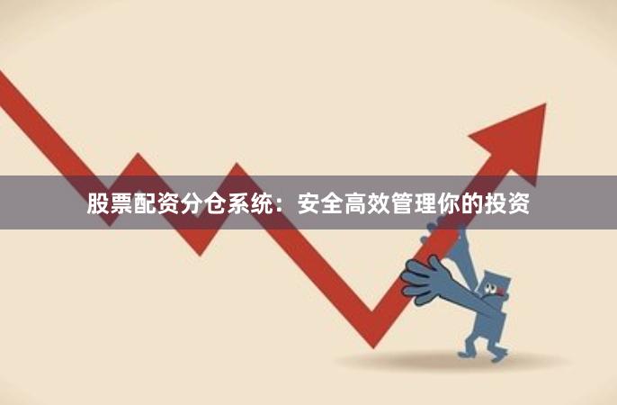 股票配资分仓系统：安全高效管理你的投资