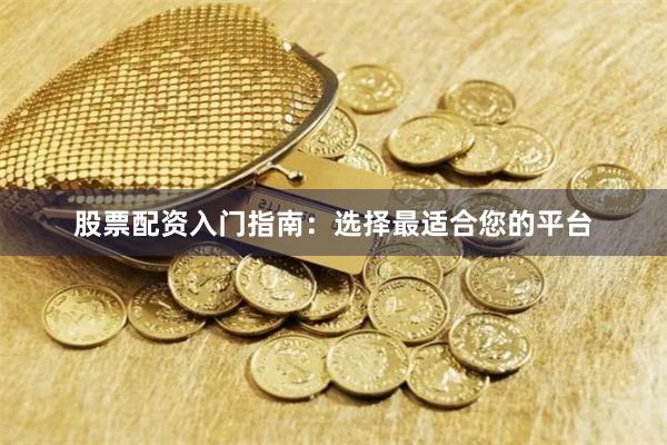 股票配资入门指南：选择最适合您的平台