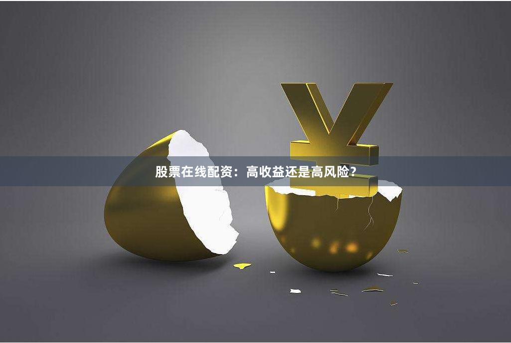 股票在线配资：高收益还是高风险？