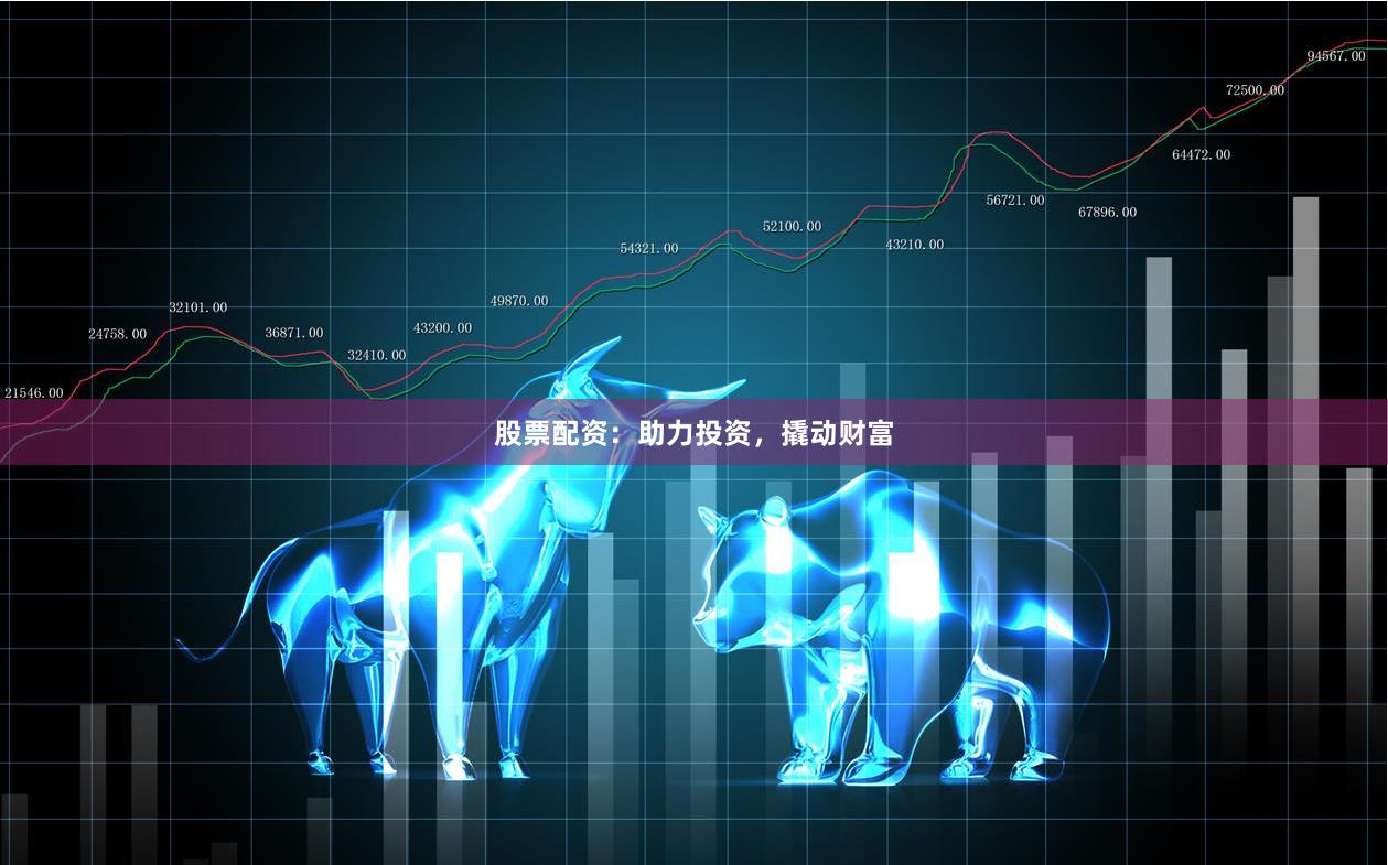 股票配资:助力投资,撬动财富