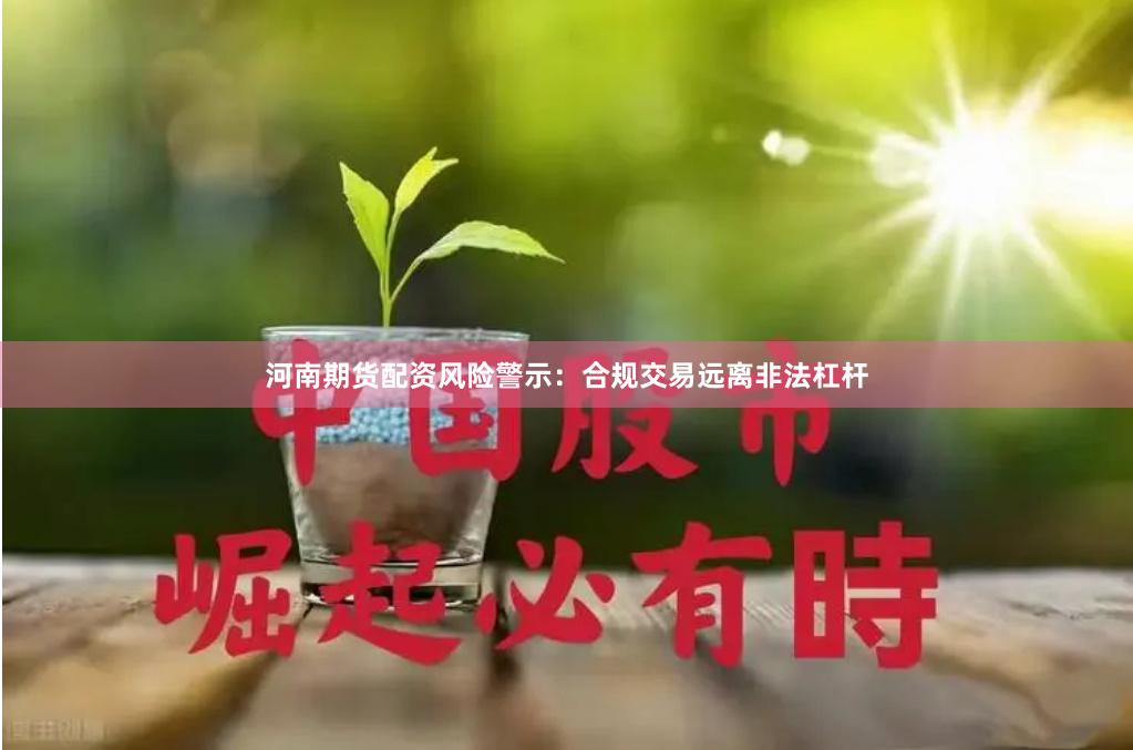 河南期货配资风险警示:合规交易远离非法杠杆