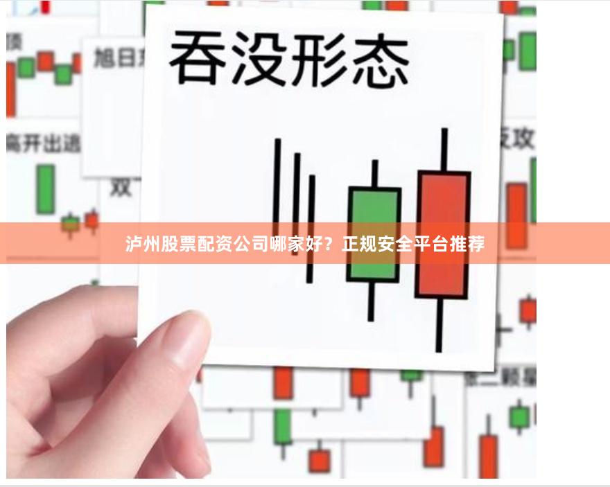 泸州股票配资公司哪家好?正规安全平台推荐