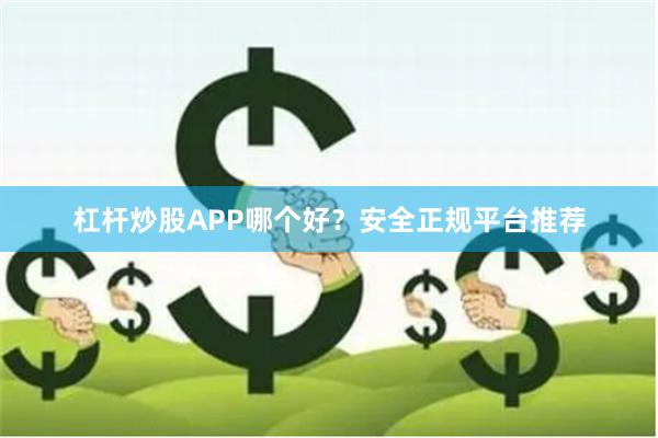 杠杆炒股APP哪个好？安全正规平台推荐