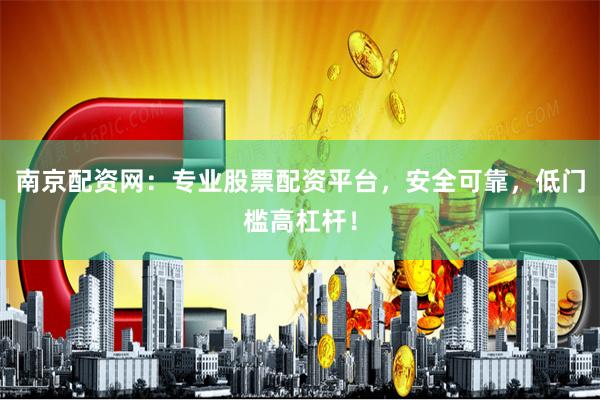 南京配资网：专业股票配资平台，安全可靠，低门槛高杠杆！