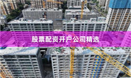 股票配资开户公司精选