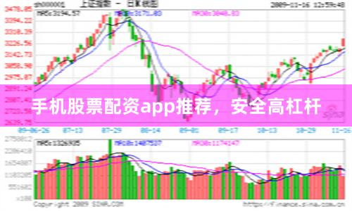 手机股票配资app推荐，安全高杠杆