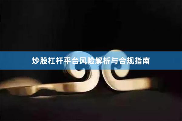 炒股杠杆平台风险解析与合规指南
