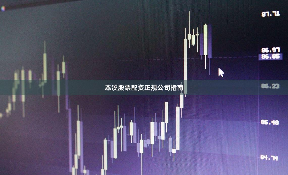 本溪股票配资正规公司指南