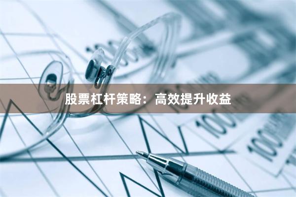 股票杠杆策略：高效提升收益