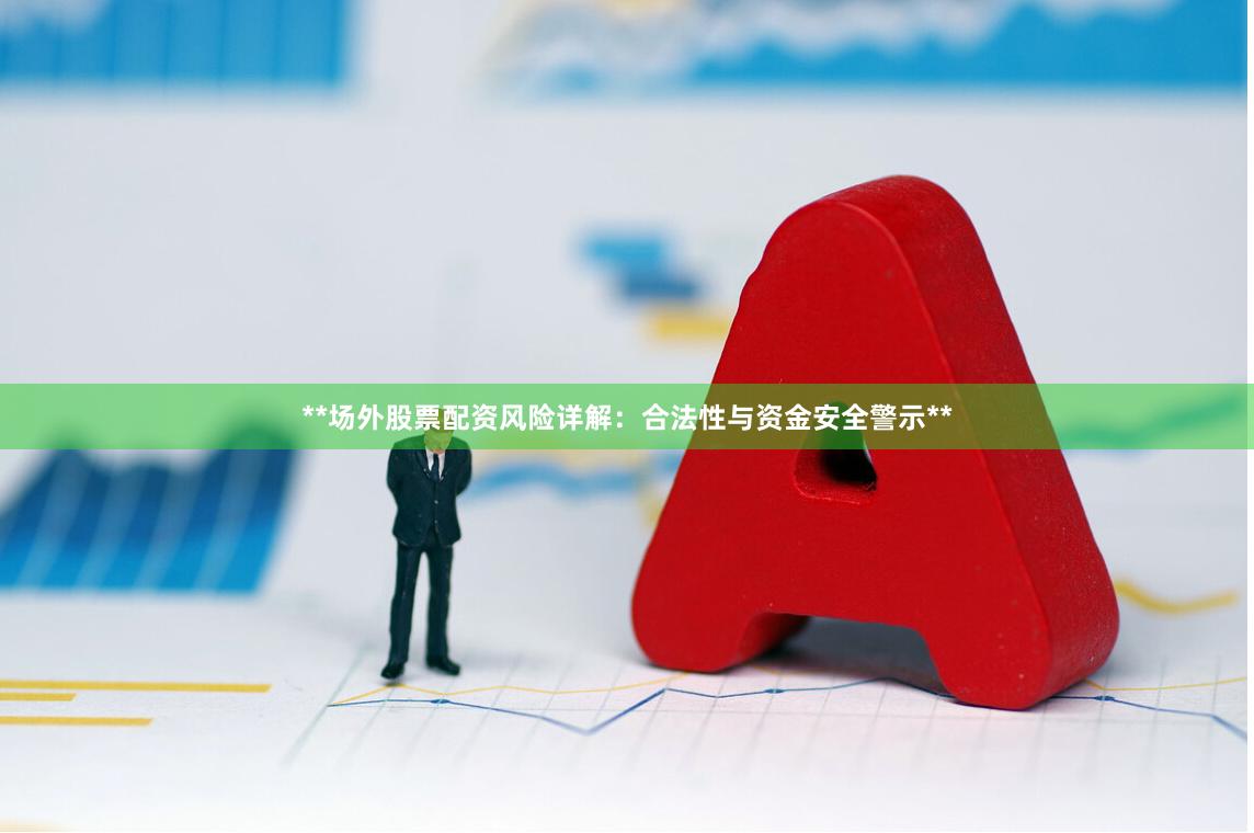 **场外股票配资风险详解：合法性与资金安全警示**