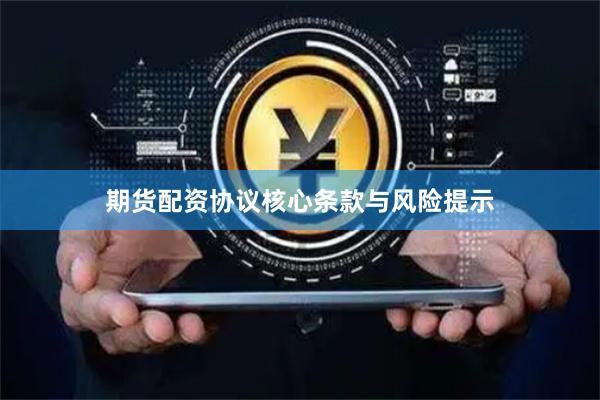 期货配资协议核心条款与风险提示