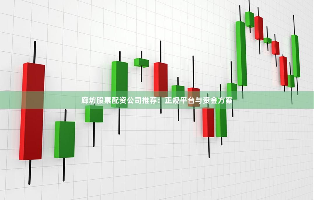廊坊股票配资公司推荐：正规平台与资金方案