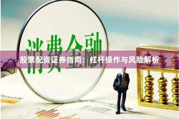 股票配资证券指南：杠杆操作与风险解析
