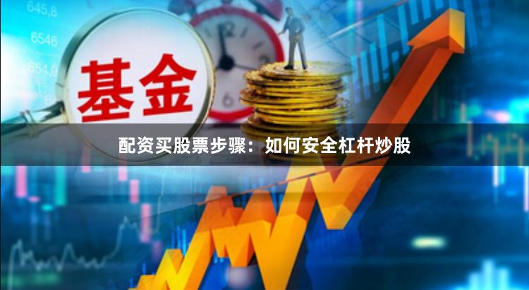 配资买股票步骤：如何安全杠杆炒股