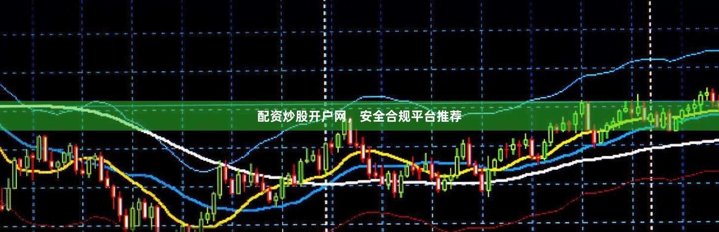 配资炒股开户网，安全合规平台推荐