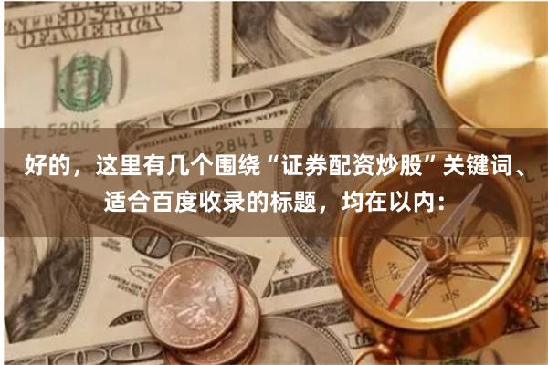 好的,这里有几个围绕“证券配资炒股”关键词、适合百度收录的标题,均在以内: